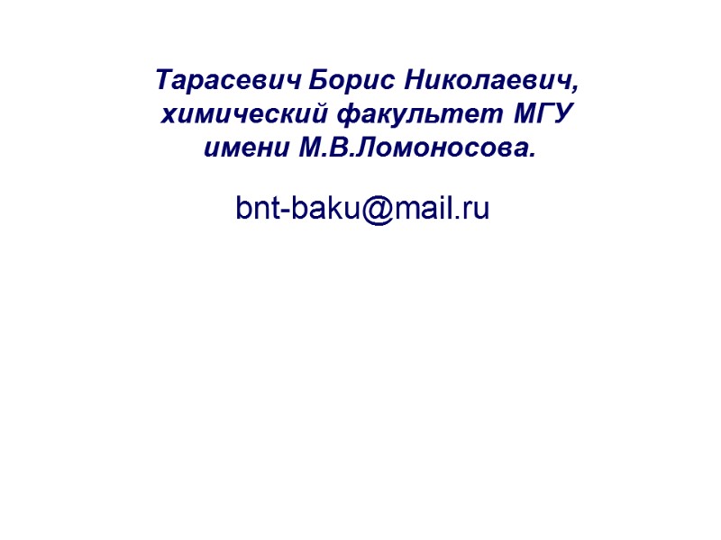 Тарасевич Борис Николаевич, химический факультет МГУ  имени М.В.Ломоносова. bnt-baku@mail.ru